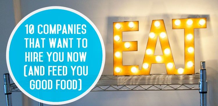 10 Companies That Want to Hire You Now (and Feed You Good Food!)